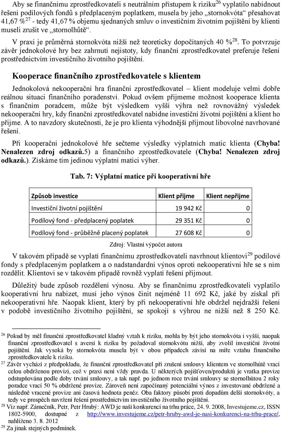 To potvrzuje závěr jednokolové hry bez zahrnutí nejistoty, kdy finanční zprostředkovatel preferuje řešení prostřednictvím investičního životního pojištění.