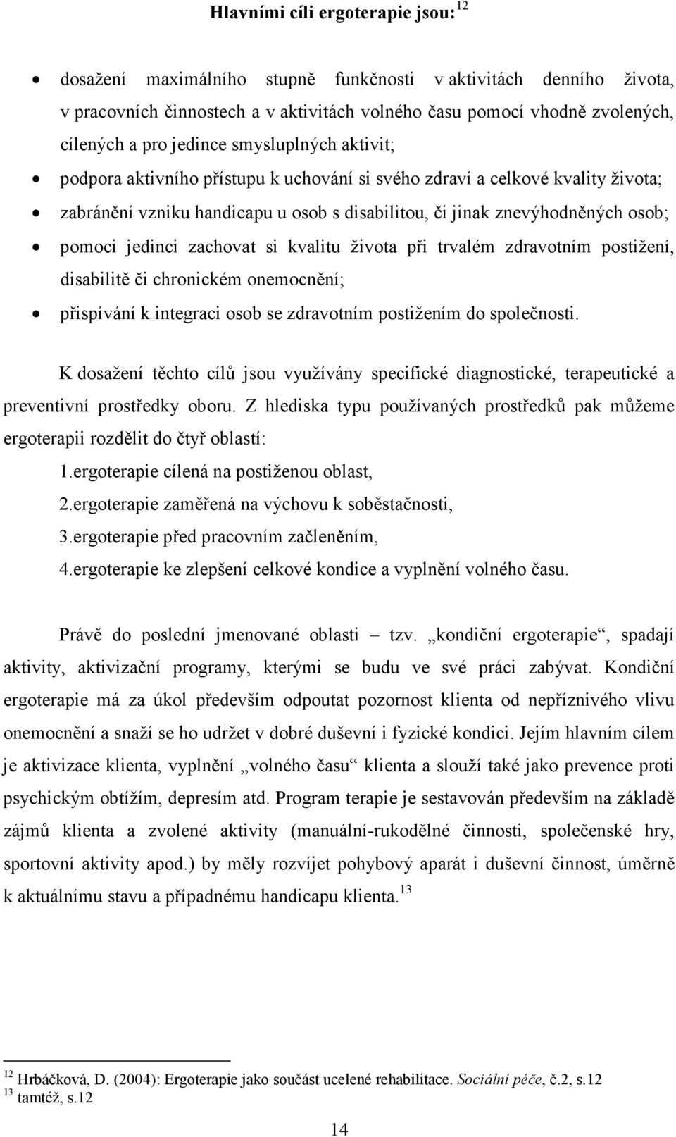 jedinci zachovat si kvalitu života při trvalém zdravotním postižení, disabilitě či chronickém onemocnění; přispívání k integraci osob se zdravotním postižením do společnosti.