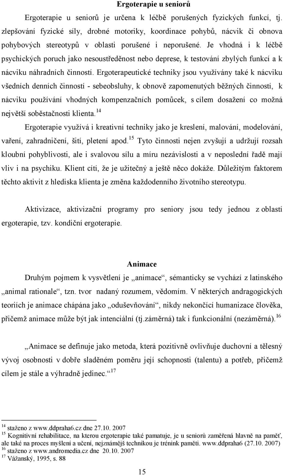 Je vhodná i k léčbě psychických poruch jako nesoustředěnost nebo deprese, k testování zbylých funkcí a k nácviku náhradních činností.