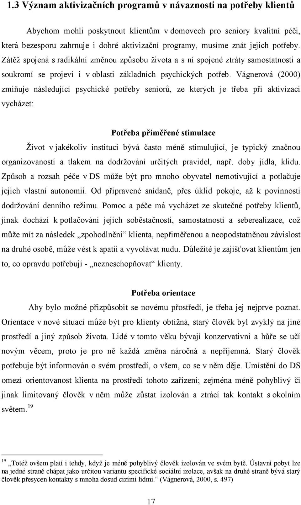 Vágnerová (2000) zmiňuje následující psychické potřeby seniorů, ze kterých je třeba při aktivizaci vycházet: Potřeba přiměřené stimulace Život v jakékoliv instituci bývá často méně stimulující, je