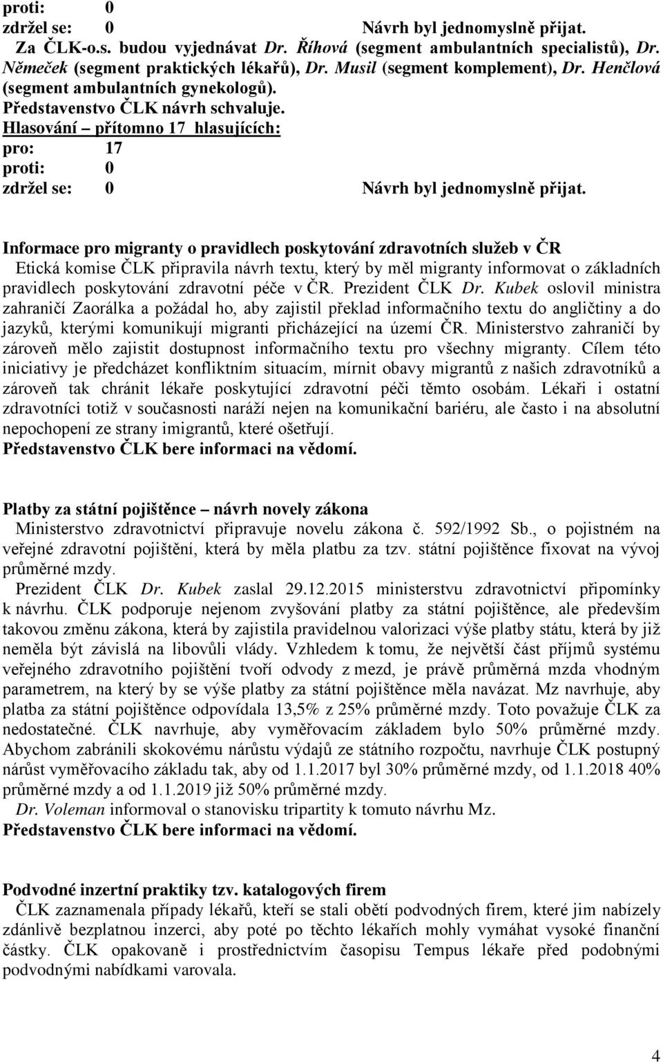 Informace pro migranty o pravidlech poskytování zdravotních služeb v ČR Etická komise ČLK připravila návrh textu, který by měl migranty informovat o základních pravidlech poskytování zdravotní péče v