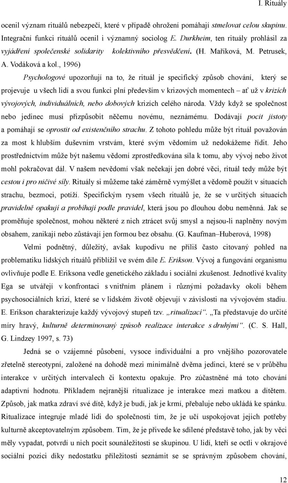 , 1996) Psychologové upozorňují na to, že rituál je specifický způsob chování, který se projevuje u všech lidí a svou funkci plní především v krizových momentech ať už v krizích vývojových,