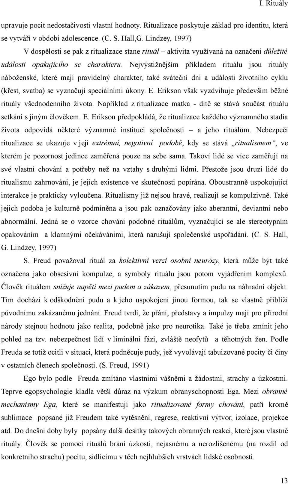 Nejvýstižnějším příkladem rituálu jsou rituály náboženské, které mají pravidelný charakter, také sváteční dni a události životního cyklu (křest, svatba) se vyznačují speciálními úkony. E.