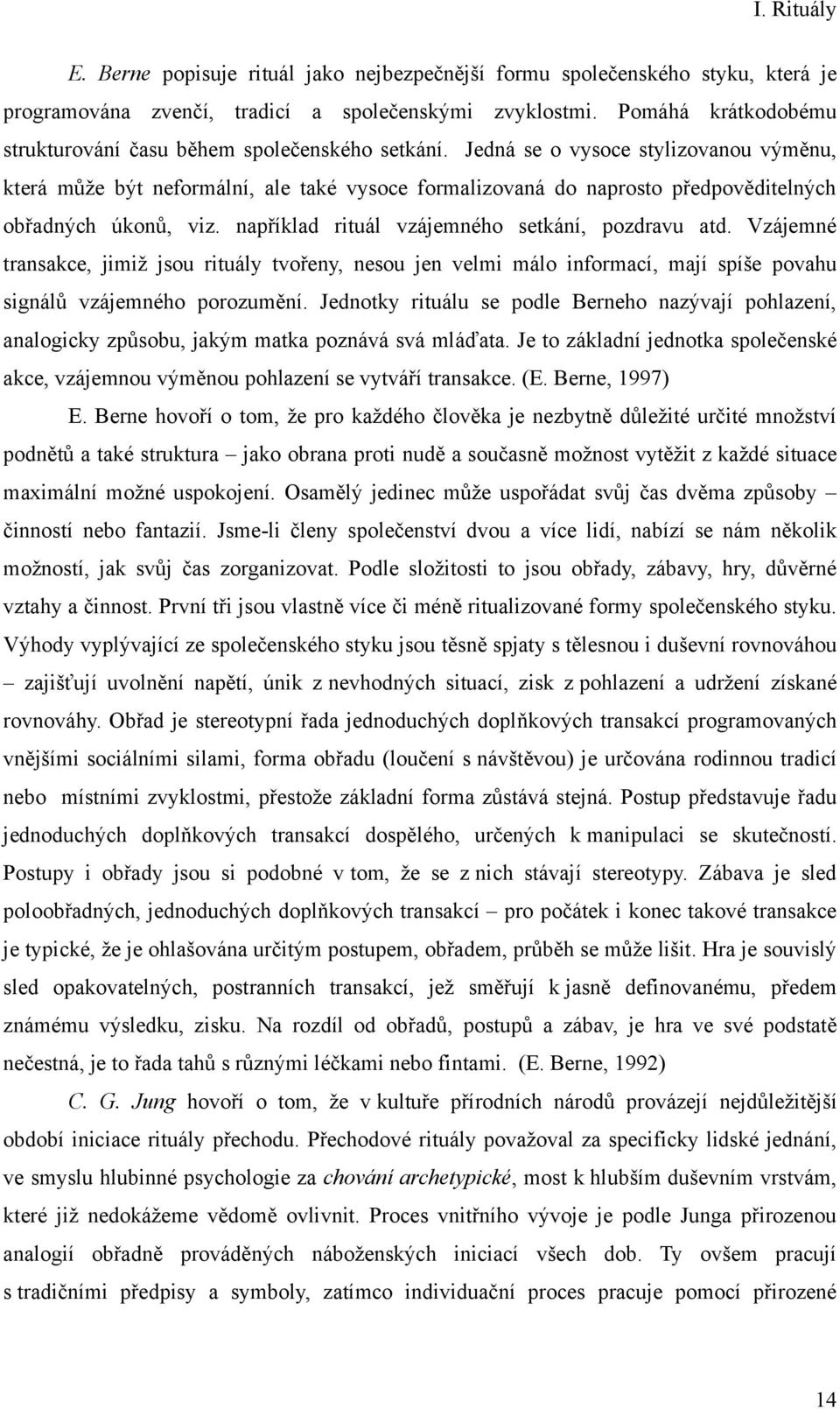 Jedná se o vysoce stylizovanou výměnu, která může být neformální, ale také vysoce formalizovaná do naprosto předpověditelných obřadných úkonů, viz. například rituál vzájemného setkání, pozdravu atd.