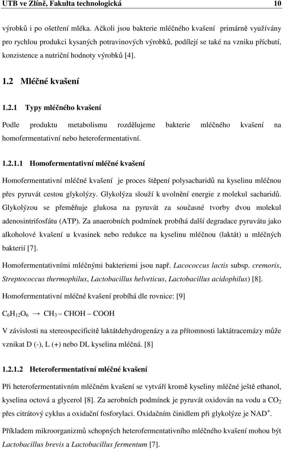 2 Mléčné kvašení 1.2.1 Typy mléčného kvašení Podle produktu metabolismu rozdělujeme bakterie mléčného kvašení na homofermentativní nebo heterofermentativní. 1.2.1.1 Homofermentativní mléčné kvašení Homofermentativní mléčné kvašení je proces štěpení polysacharidů na kyselinu mléčnou přes pyruvát cestou glykolýzy.