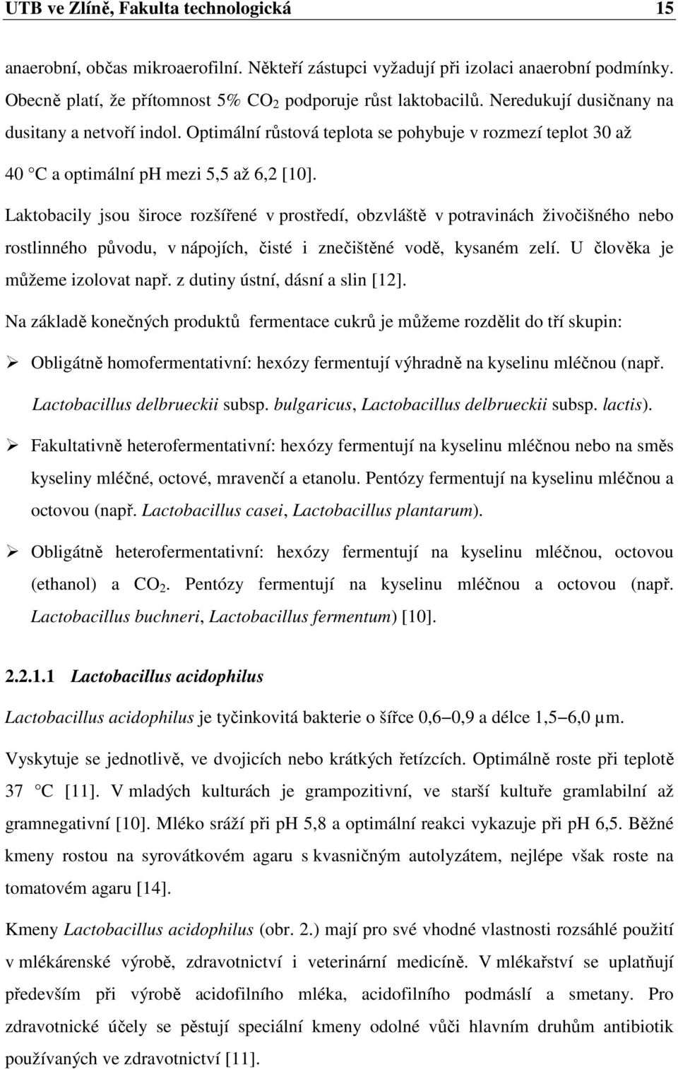 Laktobacily jsou široce rozšířené v prostředí, obzvláště v potravinách živočišného nebo rostlinného původu, v nápojích, čisté i znečištěné vodě, kysaném zelí. U člověka je můžeme izolovat např.