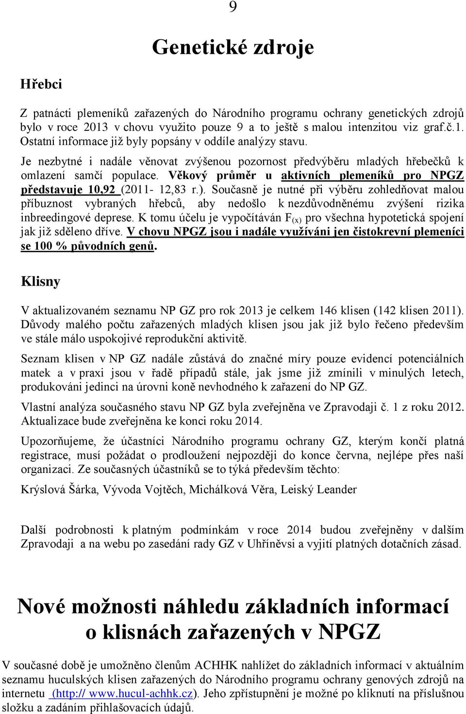 Současně je nutné při výběru zohledňovat malou příbuznost vybraných hřebců, aby nedošlo k nezdůvodněnému zvýšení rizika inbreedingové deprese.