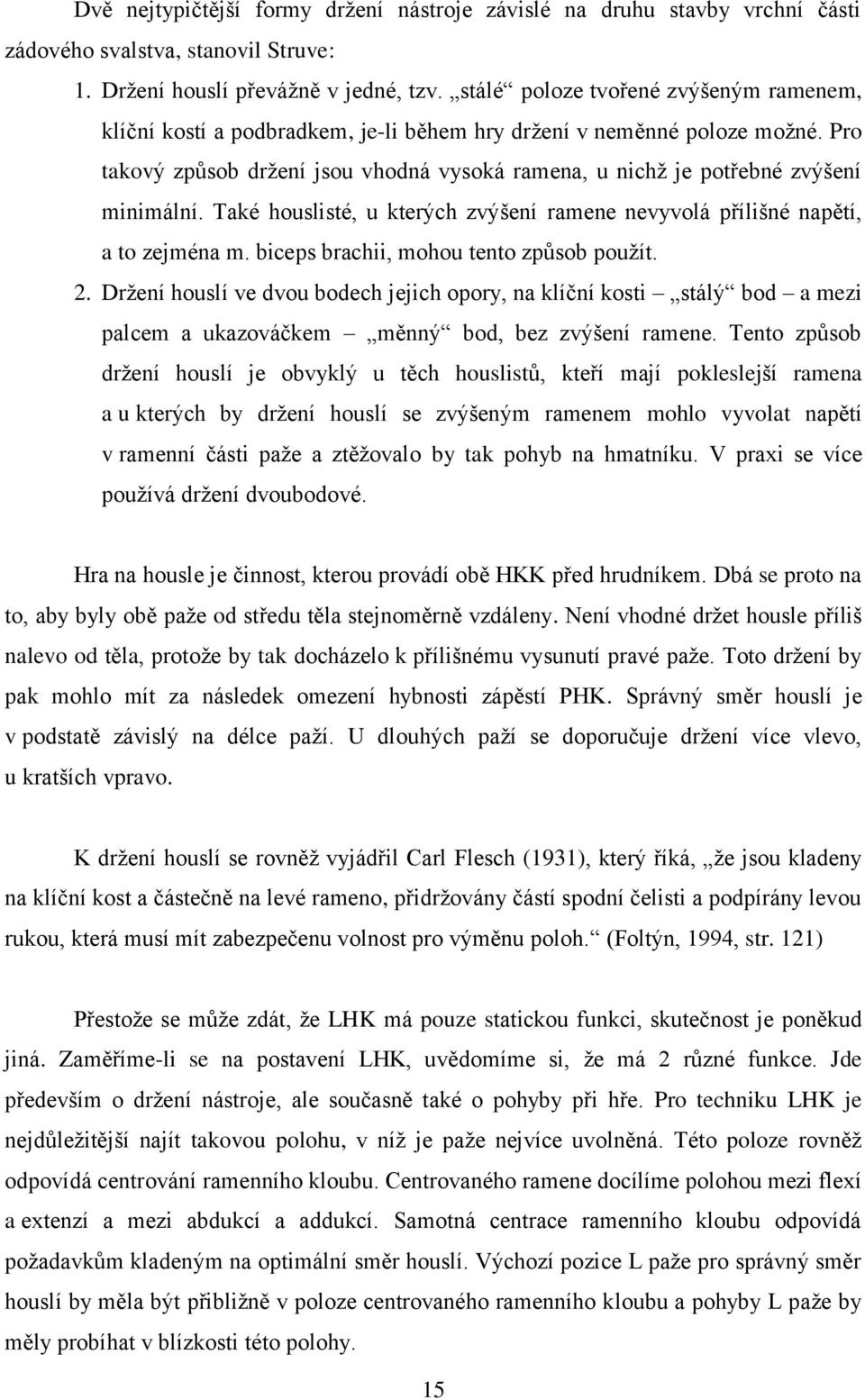 Pro takový způsob drţení jsou vhodná vysoká ramena, u nichţ je potřebné zvýšení minimální. Také houslisté, u kterých zvýšení ramene nevyvolá přílišné napětí, a to zejména m.