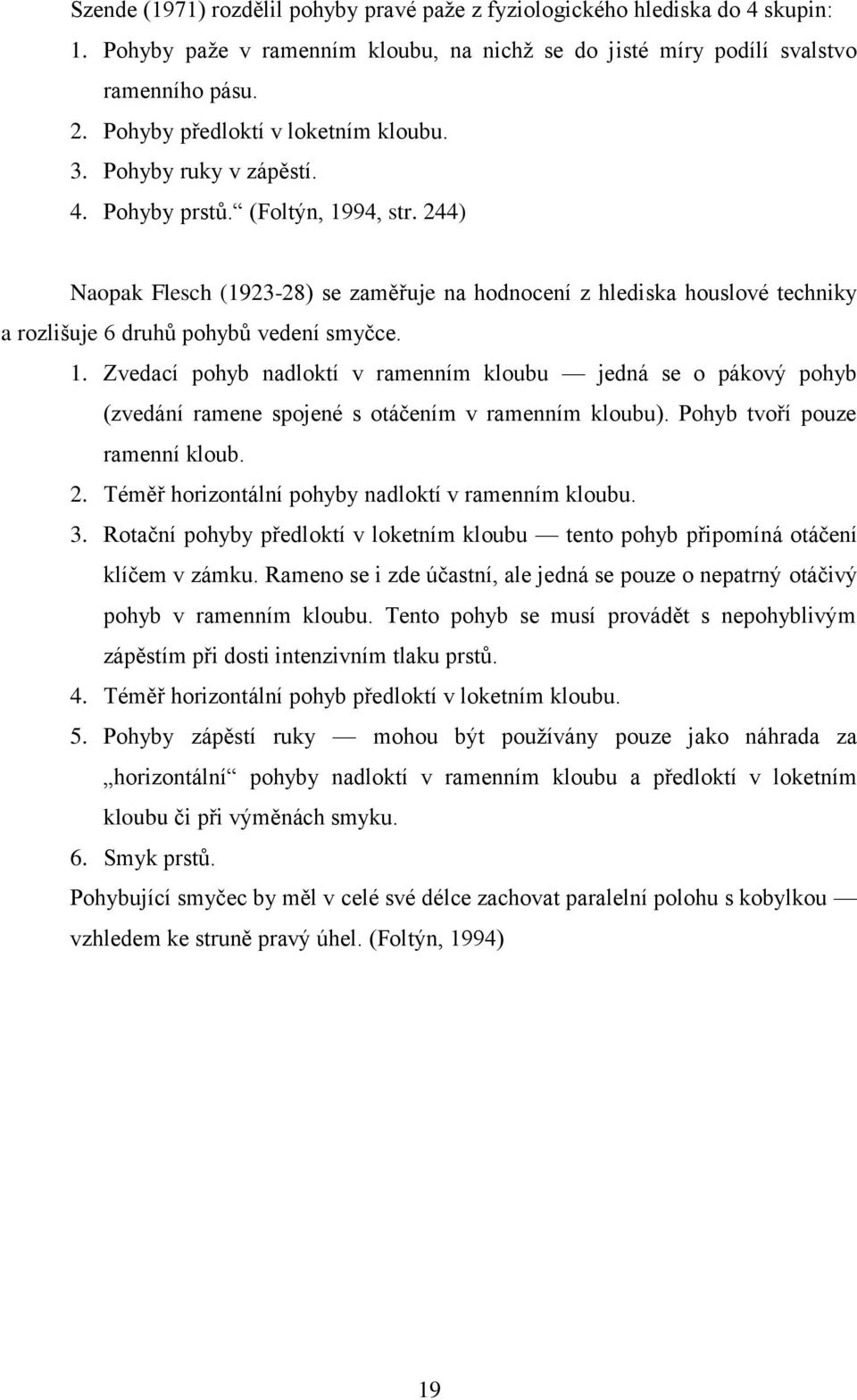 244) Naopak Flesch (1923-28) se zaměřuje na hodnocení z hlediska houslové techniky a rozlišuje 6 druhů pohybů vedení smyčce. 1.