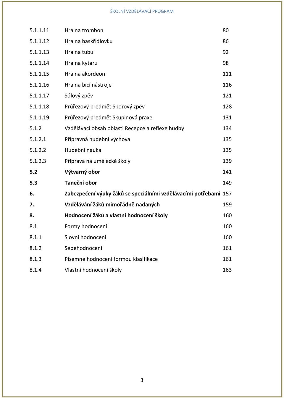 1.2.3 Příprava na umělecké školy 139 5.2 Výtvarný obor 141 5.3 Taneční obor 149 6. Zabezpečení výuky žáků se speciálními vzdělávacími potřebami 157 7. Vzdělávání žáků mimořádně nadaných 159 8.