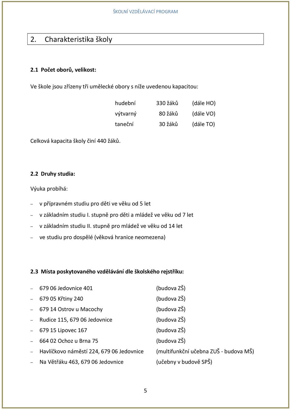 činí 440 žáků. 2.2 Druhy studia: Výuka probíhá: v přípravném studiu pro děti ve věku od 5 let v základním studiu I. stupně pro děti a mládež ve věku od 7 let v základním studiu II.