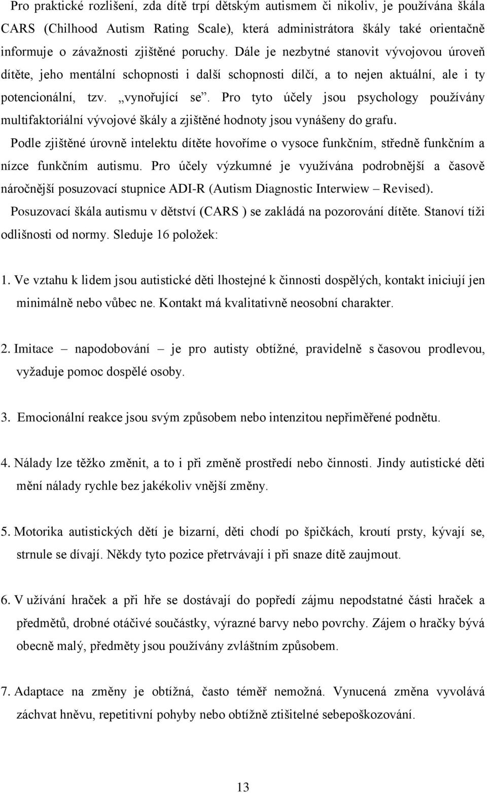 Pro tyto účely jsou psychology pouţívány multifaktoriální vývojové škály a zjištěné hodnoty jsou vynášeny do grafu.