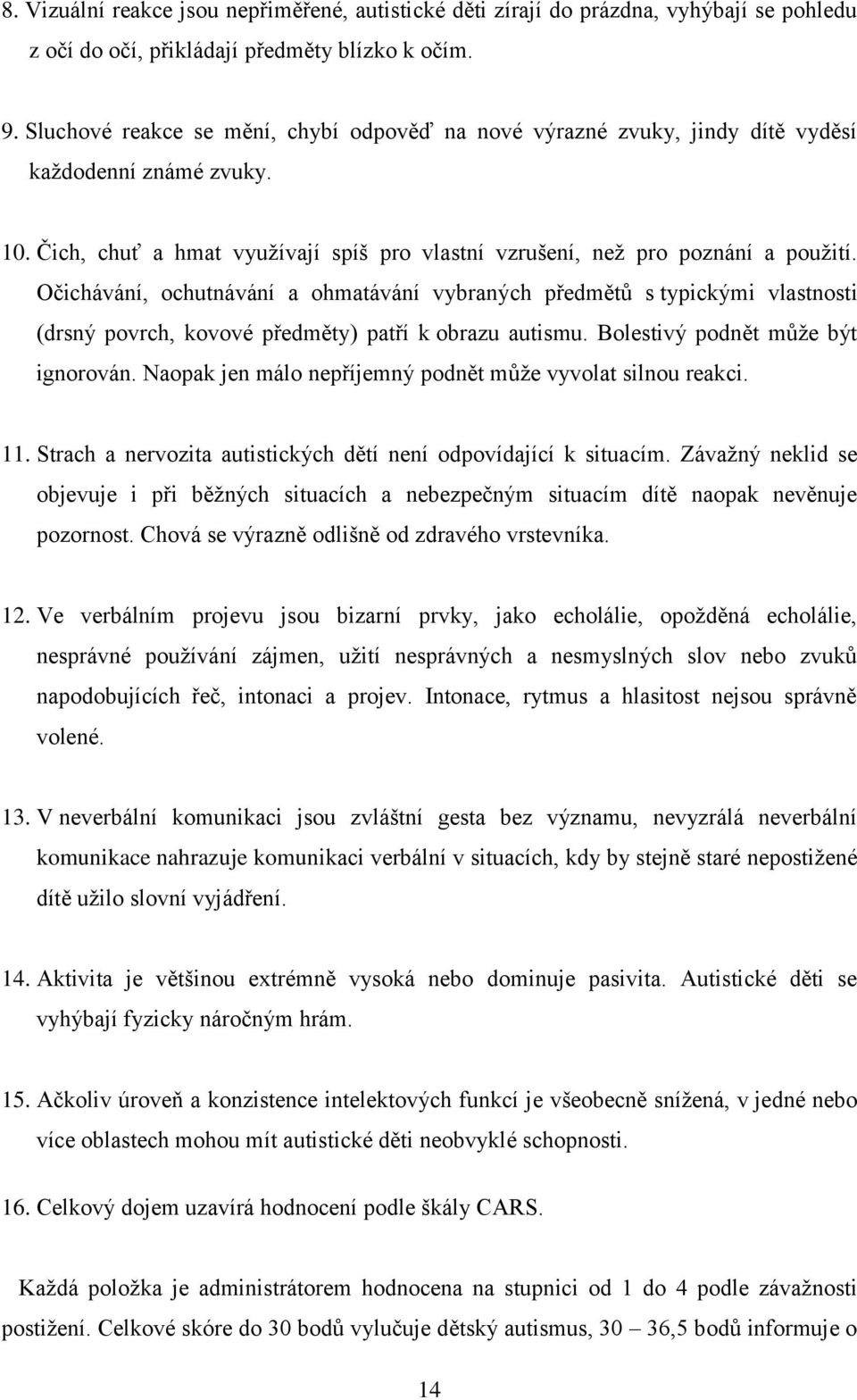 Očichávání, ochutnávání a ohmatávání vybraných předmětů s typickými vlastnosti (drsný povrch, kovové předměty) patří k obrazu autismu. Bolestivý podnět můţe být ignorován.