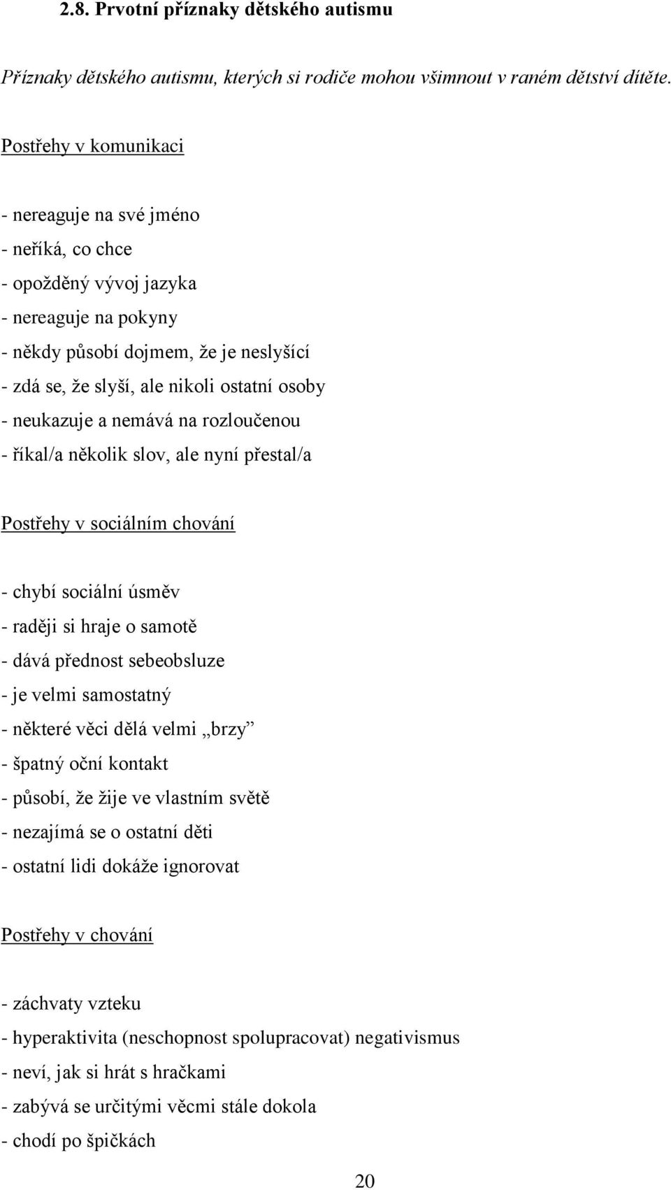 neukazuje a nemává na rozloučenou - říkal/a několik slov, ale nyní přestal/a Postřehy v sociálním chování - chybí sociální úsměv - raději si hraje o samotě - dává přednost sebeobsluze - je velmi