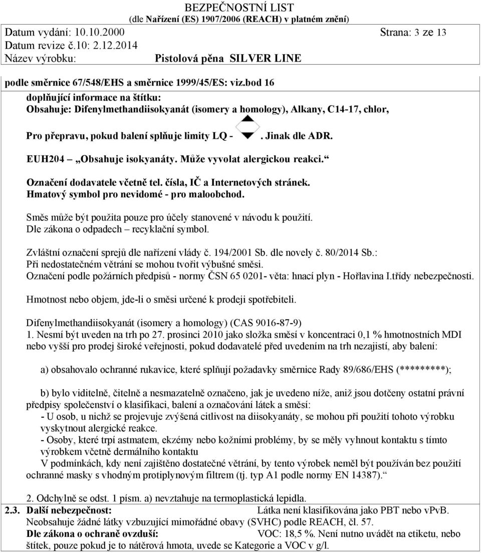 EUH204 Obsahuje isokyanáty. Může vyvolat alergickou reakci. Označení dodavatele včetně tel. čísla, IČ a Internetových stránek. Hmatový symbol pro nevidomé - pro maloobchod.