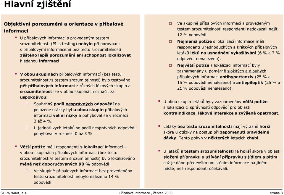 V obou skupinách příbalových informací (bez testu srozumitelnosti/s testem srozumitelnosti) bylo testováno pět příbalových informací z různých lékových skupin a srozumitelnost lze v obou skupinách