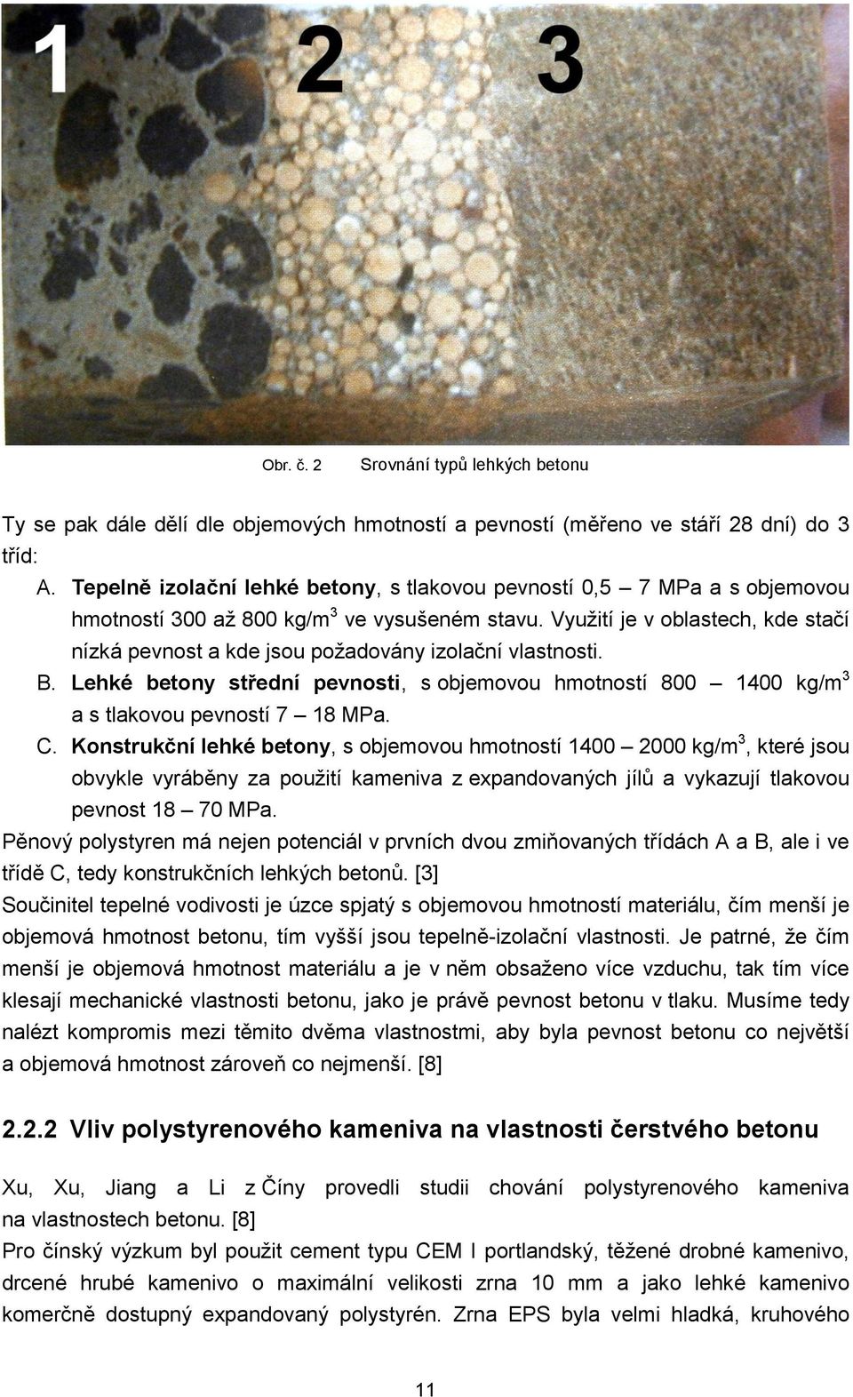 Využití je v oblastech, kde stačí nízká pevnost a kde jsou požadovány izolační vlastnosti. B. Lehké betony střední pevnosti, s objemovou hmotností 800 1400 kg/m 3 a s tlakovou pevností 7 18 MPa. C.