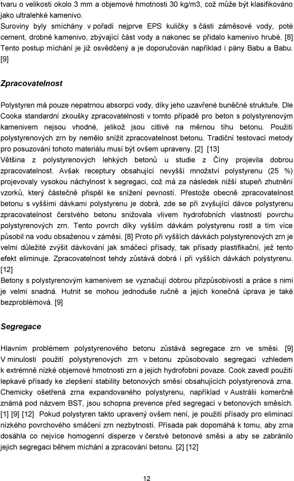 [8] Tento postup míchání je již osvědčený a je doporučován například i pány Babu a Babu. [9] Zpracovatelnost Polystyren má pouze nepatrnou absorpci vody, díky jeho uzavřené buněčné struktuře.