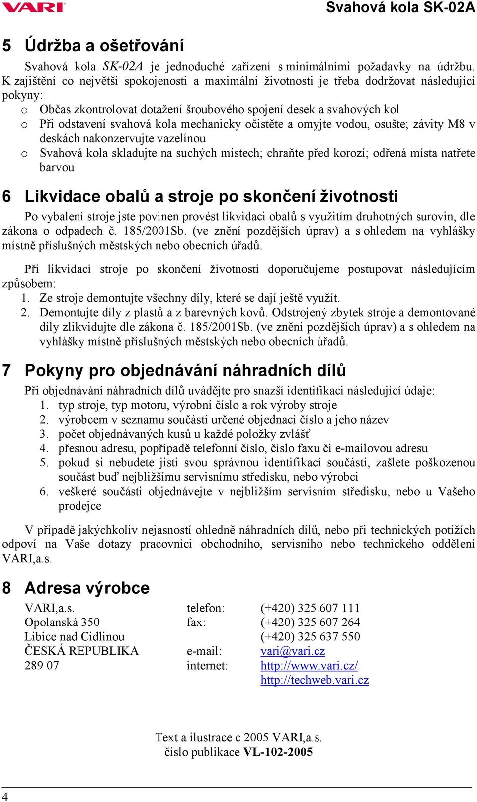 mechanicky očistěte a omyjte vodou, osušte; závity M8 v deskách nakonzervujte vazelínou o Svahová kola skladujte na suchých místech; chraňte před korozí; odřená místa natřete barvou 6 Likvidace obalů