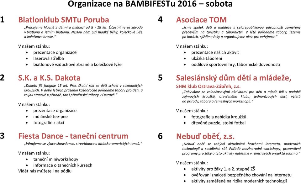 Přes školní rok se děti schází v rozmanitých kroužcích. V době letních prázdnin každoročně pořádáme tábory pro děti, a to jak stanové v přírodě, tak i příměstské tábory v Ostravě.