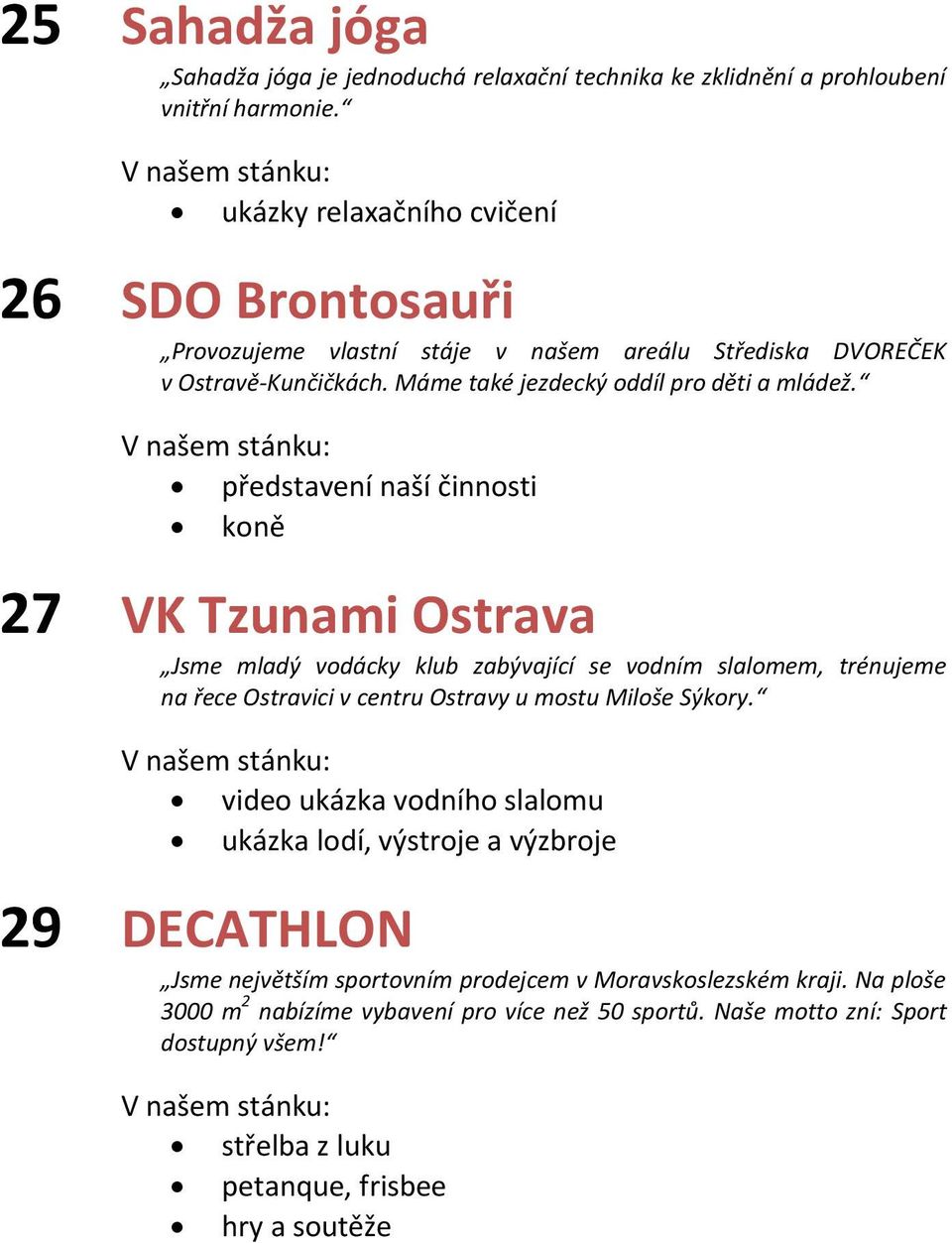 představení naší činnosti koně 27 VK Tzunami Ostrava Jsme mladý vodácky klub zabývající se vodním slalomem, trénujeme na řece Ostravici v centru Ostravy u mostu Miloše Sýkory.