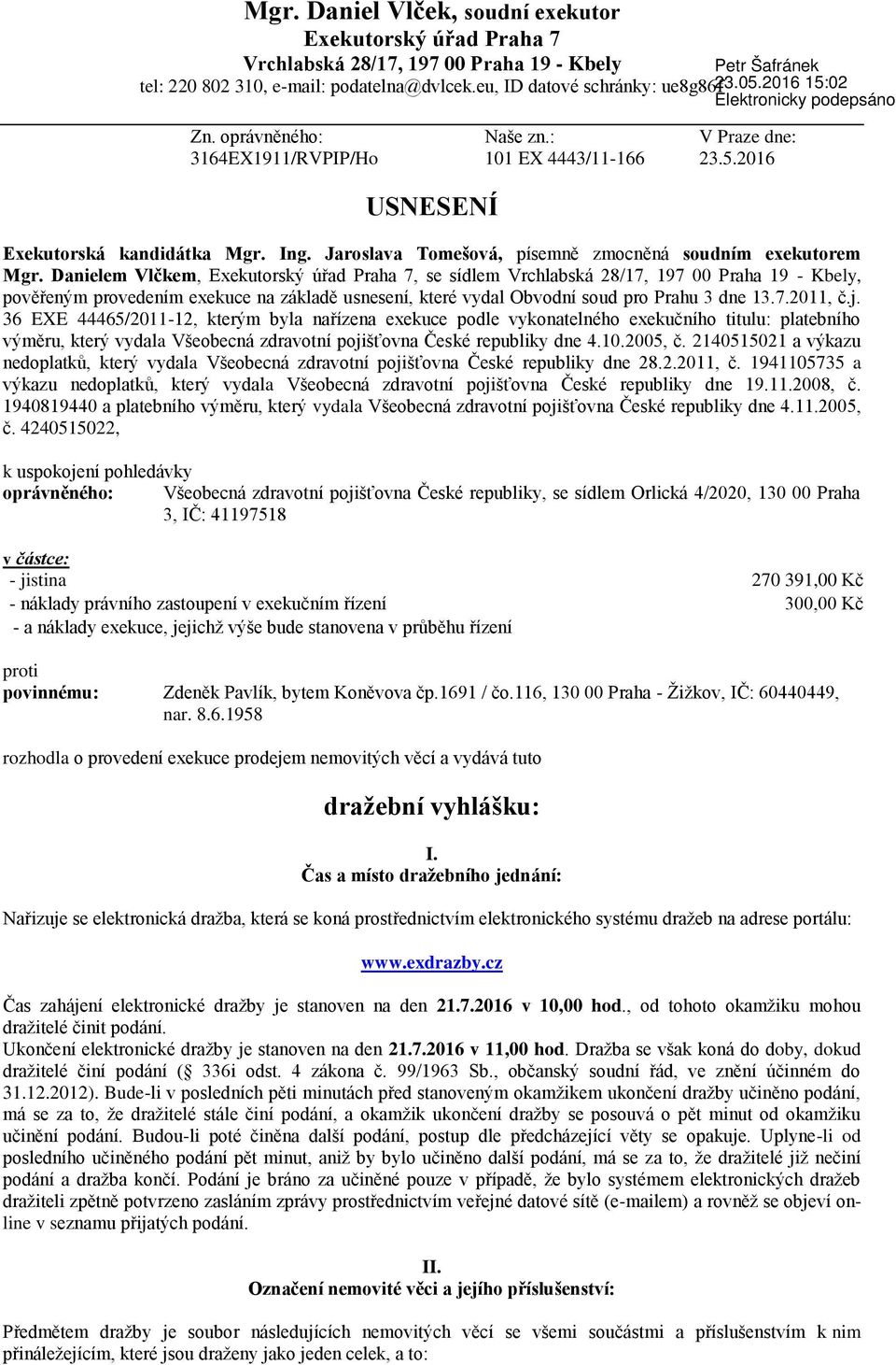 Danielem Vlčkem, Exekutorský úřad Praha 7, se sídlem Vrchlabská 28/17, 197 00 Praha 19 - Kbely, pověřeným provedením exekuce na základě usnesení, které vydal Obvodní soud pro Prahu 3 dne 13.7.2011, č.