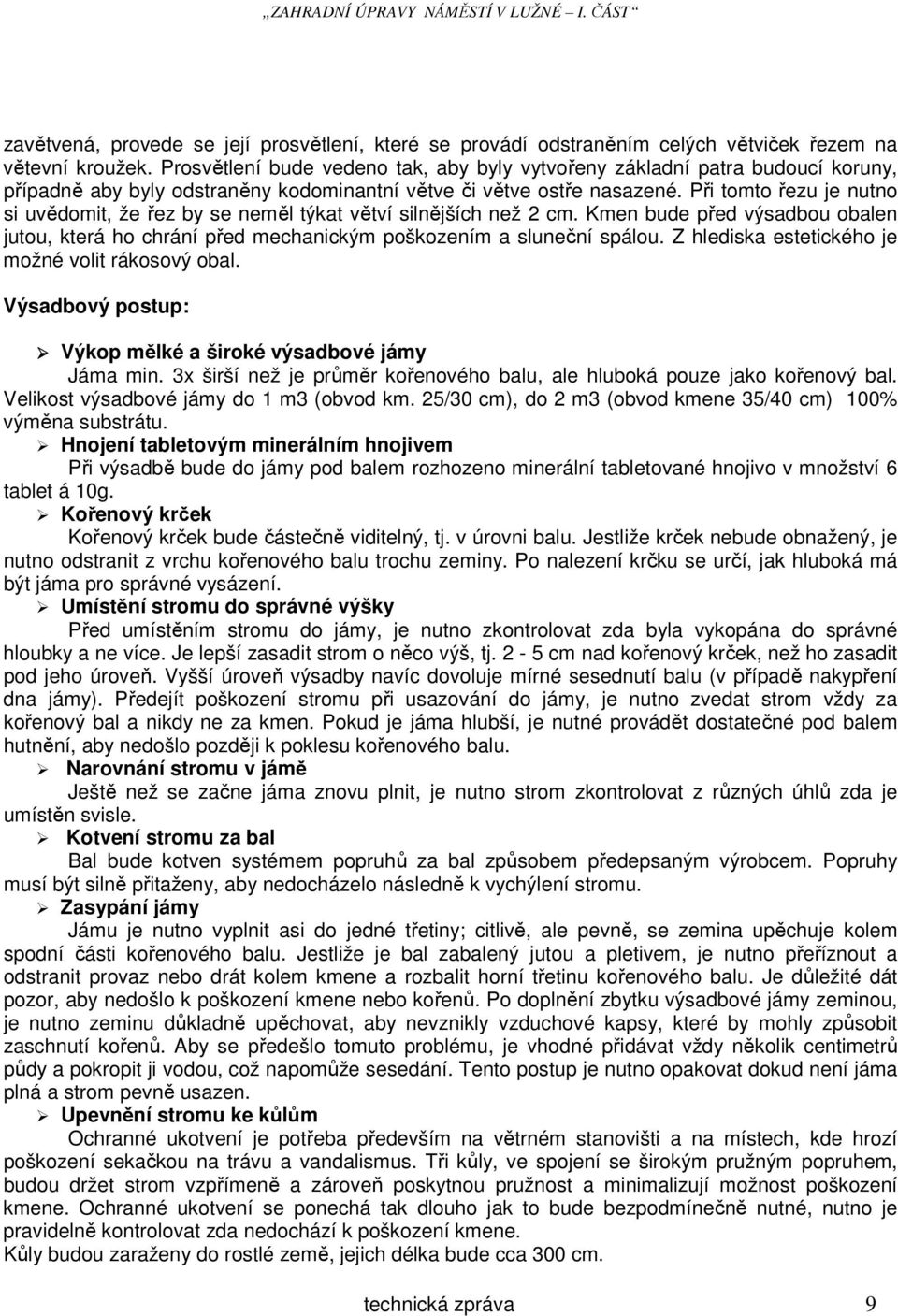 Při tomto řezu je nutno si uvědomit, že řez by se neměl týkat větví silnějších než 2 cm. Kmen bude před výsadbou obalen jutou, která ho chrání před mechanickým poškozením a sluneční spálou.