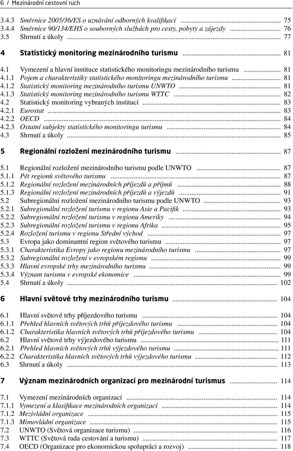 .. 81 4.1.2 Statistický monitoring mezinárodního turismu UNWTO... 81 4.1.3 Statistický monitoring mezinárodního turismu WTTC... 82 4.2 Statistický monitoring vybraných institucí... 83 4.2.1 Eurostat.