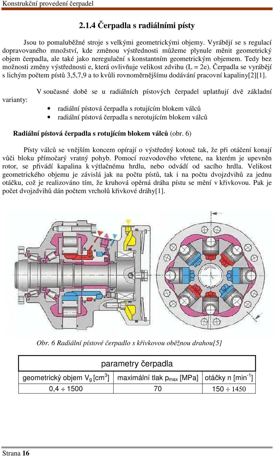 Tedy bez možnosti změny výstřednosti e, která ovlivňuje velikost zdvihu (L = 2e). Čerpadla se vyrábějí s lichým počtem pístů 3,5,7,9 a to kvůli rovnoměrnějšímu dodávání pracovní kapaliny[2][1].