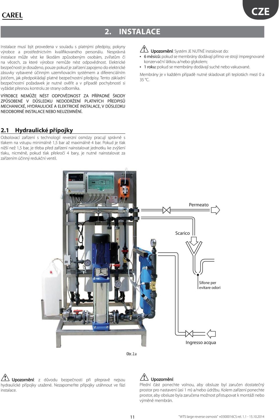 Elektrické bezpečnosti je dosaženo, pouze pokud je zařízení zapojeno do elektrické zásuvky vybavené účinným uzemňovacím systémem a diferenciálním jističem, jak předpokládají platné bezpečnostní