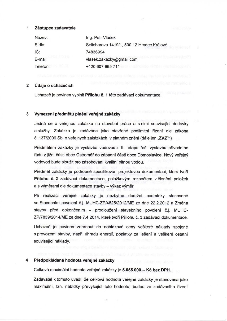 3 Vymezeni pfedmetu plneni vefejne zakazky Jedna se o vefejnou zakazku na stavebni prace a s nimi souvisejici dodavky a sluzby. Zakazka je zadavana jako otevfene podlimitni fizeni die zakona c.