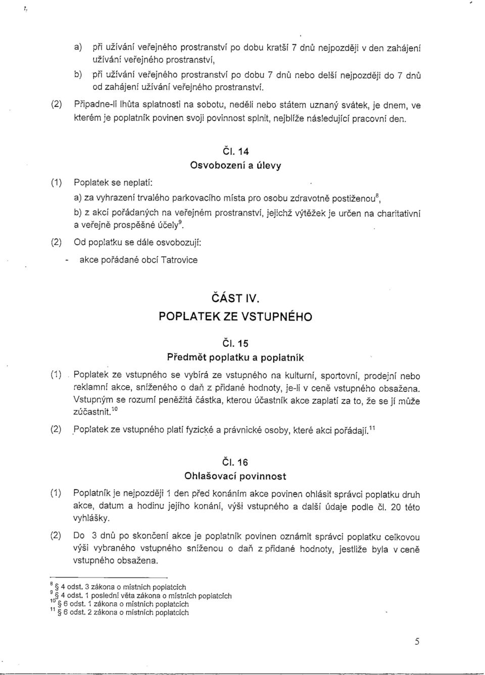 (2) Pripadne-li Ihuta splatnosti na sobotu, nedeli nebo statem uznany svatek, je dnem, ve kterem je poplatnik povinen svoji povinnost splnit, nejblize nasledujici pracovni den.