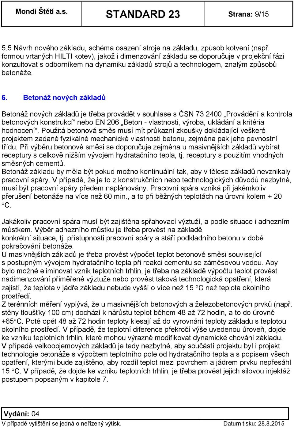 Betonáž nových základů Betonáž nových základů je třeba provádět v souhlase s ČSN 73 2400 Provádění a kontrola betonových konstrukcí nebo EN 206 Beton - vlastnosti, výroba, ukládání a kritéria