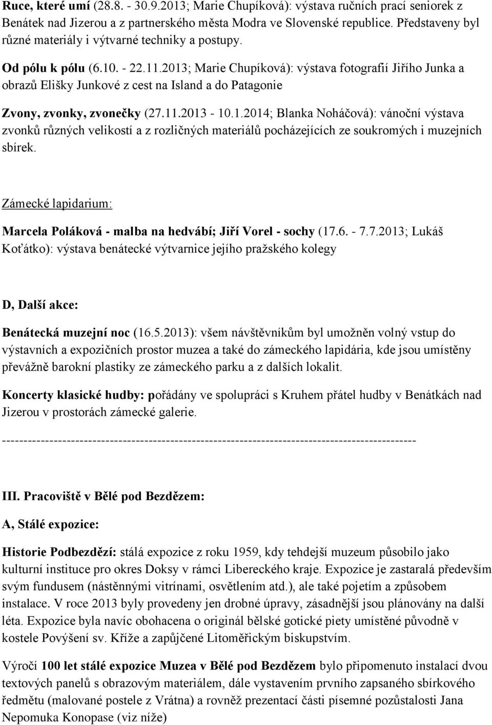 2013; Marie Chupíková): výstava fotografií Jiřího Junka a obrazů Elišky Junkové z cest na Island a do Patagonie Zvony, zvonky, zvonečky (27.11.2013-10.1.2014; Blanka Noháčová): vánoční výstava zvonků různých velikostí a z rozličných materiálů pocházejících ze soukromých i muzejních sbírek.