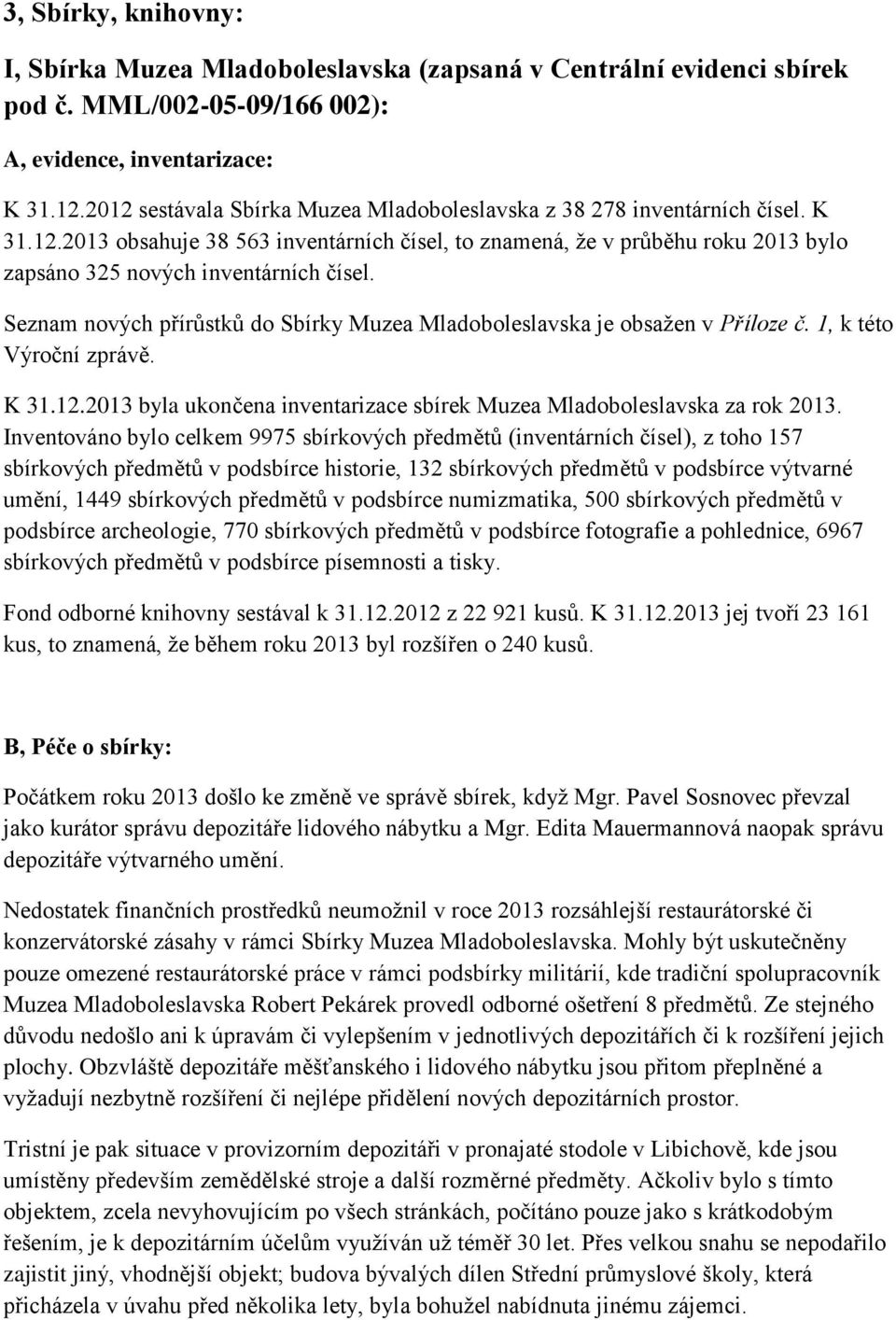Seznam nových přírůstků do Sbírky Muzea Mladoboleslavska je obsažen v Příloze č. 1, k této Výroční zprávě. K 31.12.2013 byla ukončena inventarizace sbírek Muzea Mladoboleslavska za rok 2013.