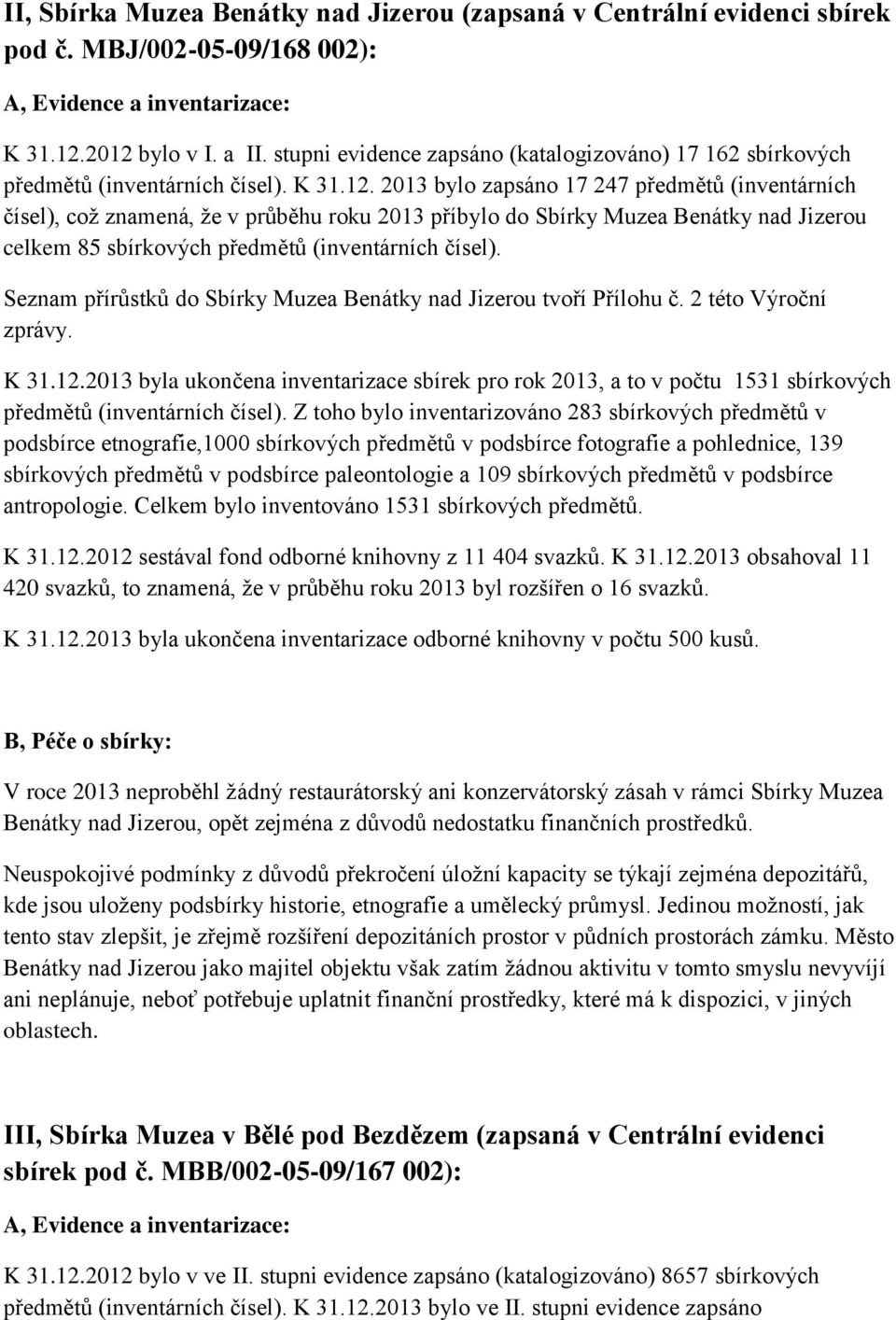 2013 bylo zapsáno 17 247 předmětů (inventárních čísel), což znamená, že v průběhu roku 2013 příbylo do Sbírky Muzea Benátky nad Jizerou celkem 85 sbírkových předmětů (inventárních čísel).