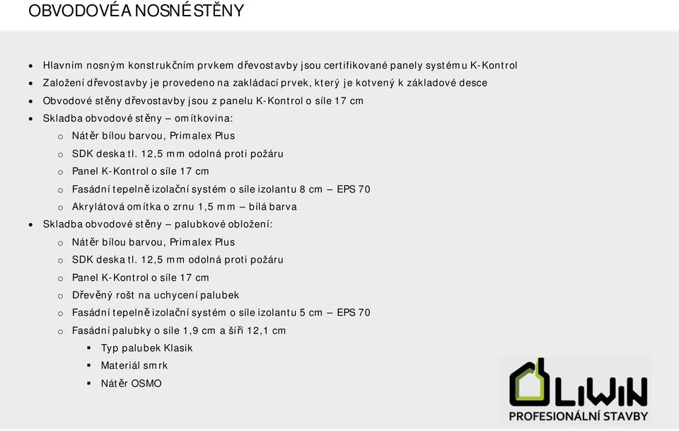 12,5 mm odolná proti požáru o Panel K-Kontrol o síle 17 cm o Fasádní tepeln izolaní systém o síle izolantu 8 cm EPS 70 o Akrylátová omítka o zrnu 1,5 mm bílá barva Skladba obvodové stny palubkové