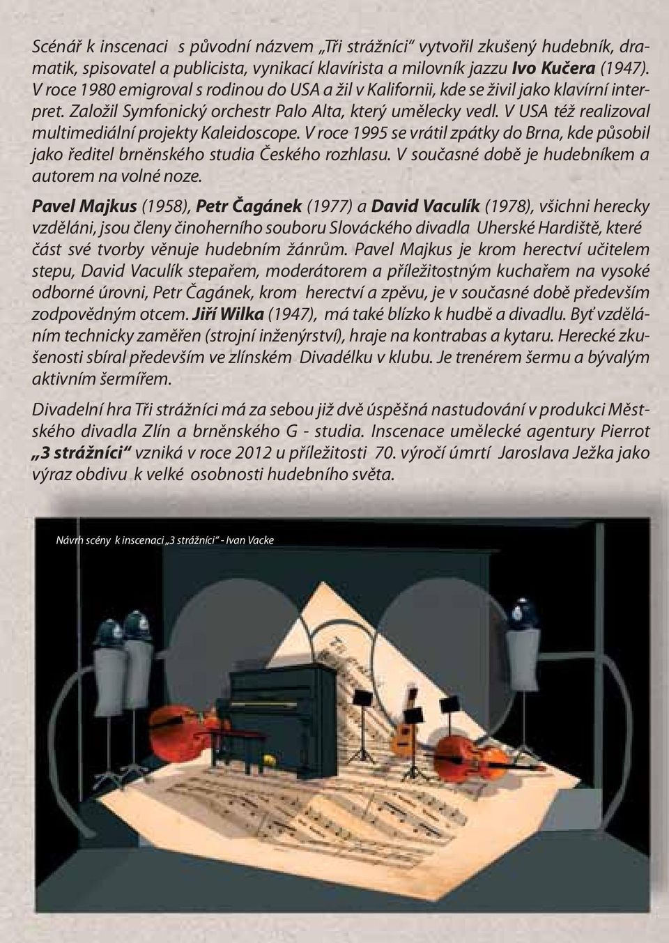 V USA též realizoval multimediální projekty Kaleidoscope. V roce 1995 se vrátil zpátky do Brna, kde působil jako ředitel brněnského studia Českého rozhlasu.