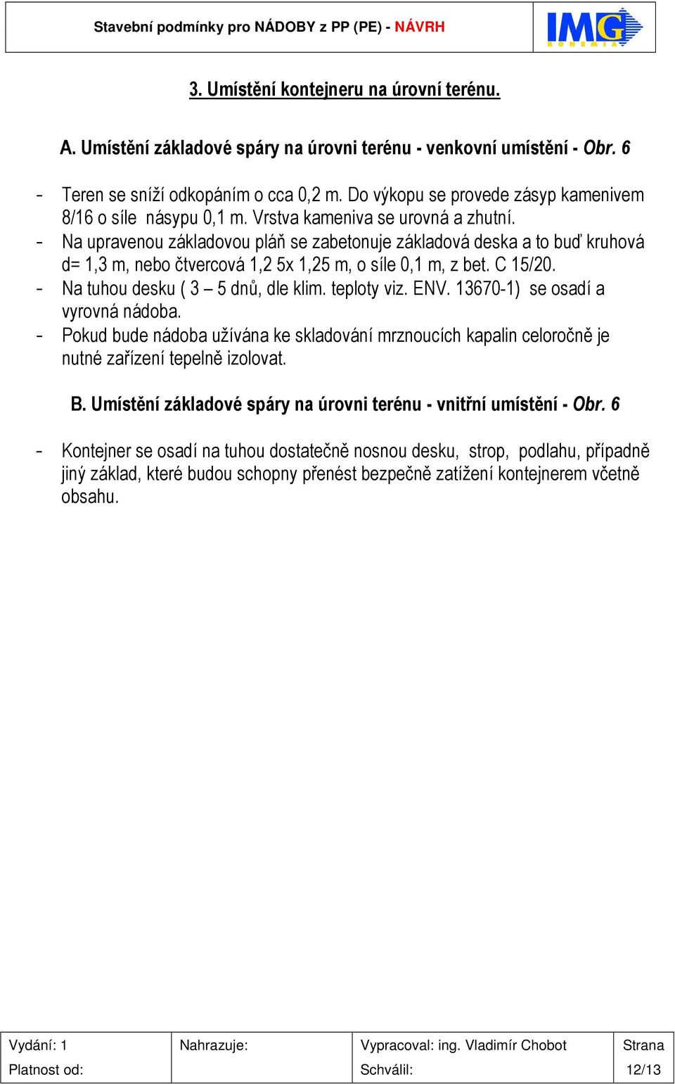 - Na upravenou základovou pláň se zabetonuje základová deska a to buď kruhová d= 1,3 m, nebo čtvercová 1,2 5x 1,25 m, o síle 0,1 m, z bet. C 15/20. - Na tuhou desku ( 3 5 dnů, dle klim. teploty viz.