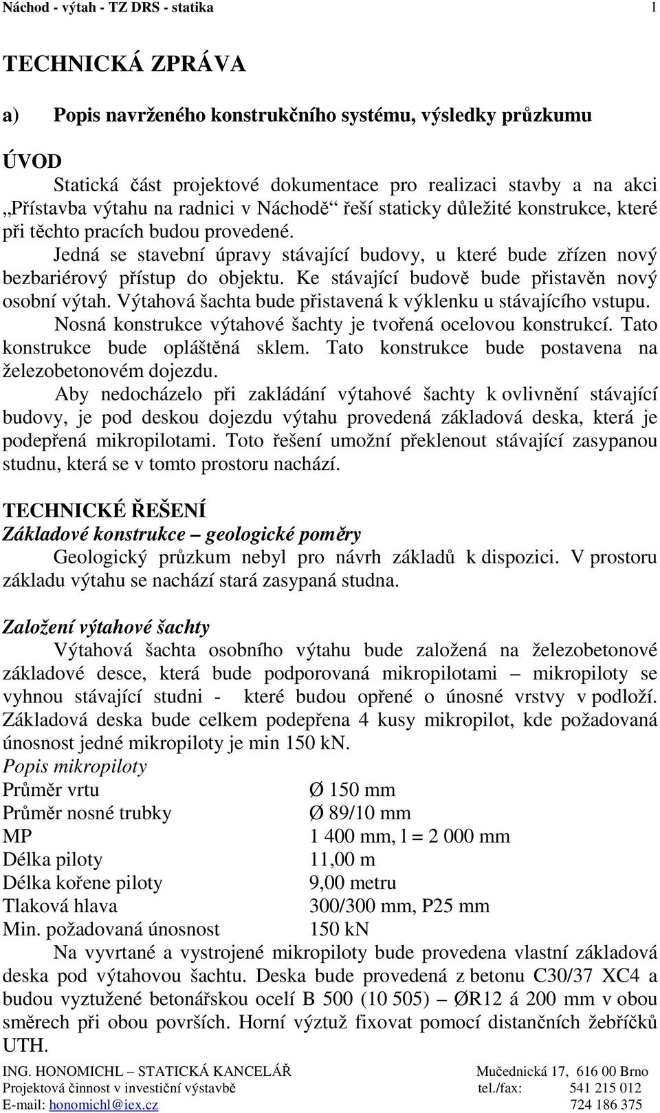 Ke stávající budově bude přistavěn nový osobní výtah. Výtahová šachta bude přistavená k výklenku u stávajícího vstupu. Nosná konstrukce výtahové šachty je tvořená ocelovou konstrukcí.