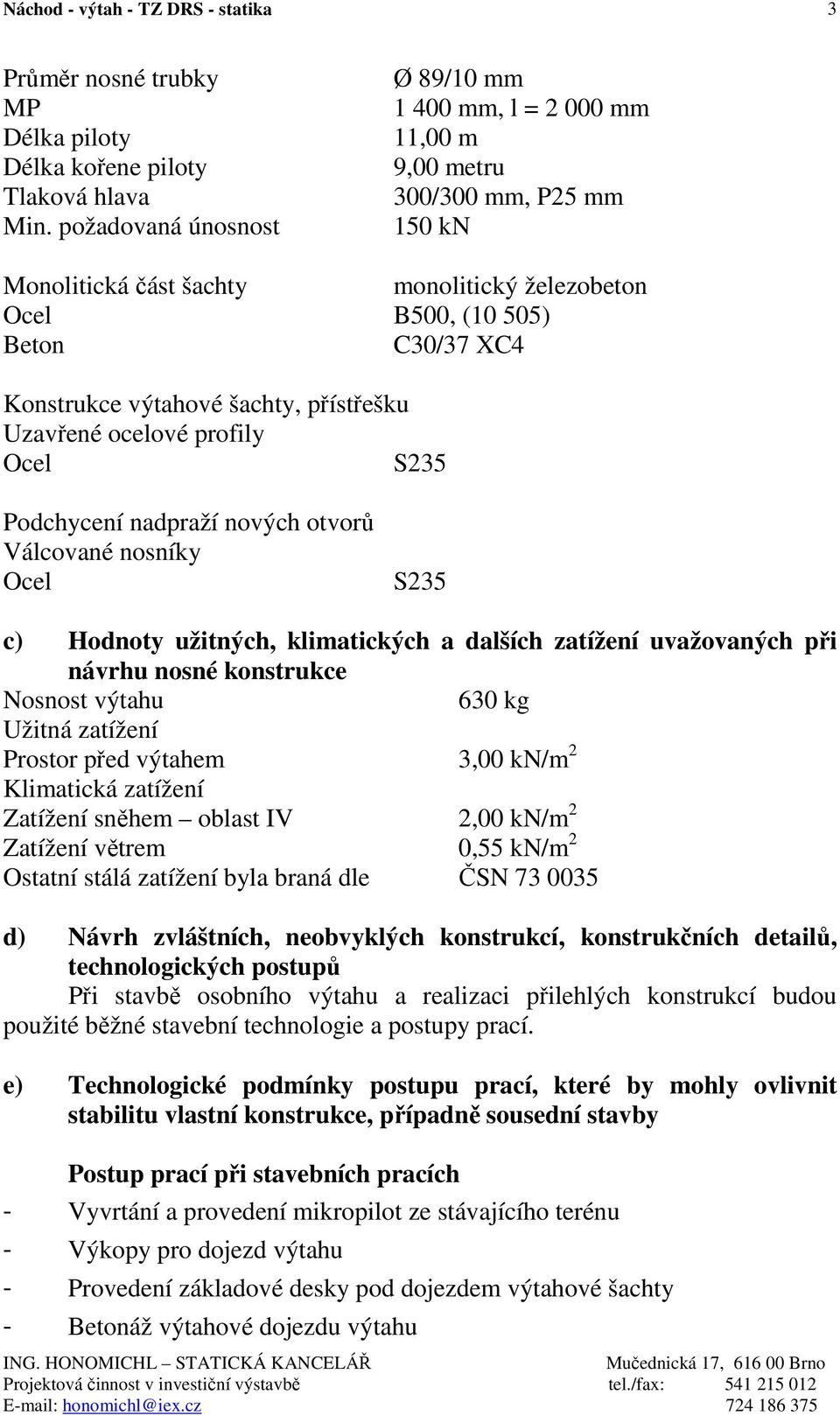 výtahové šachty, přístřešku Uzavřené ocelové profily Ocel S235 Podchycení nadpraží nových otvorů Válcované nosníky Ocel S235 c) Hodnoty užitných, klimatických a dalších zatížení uvažovaných při