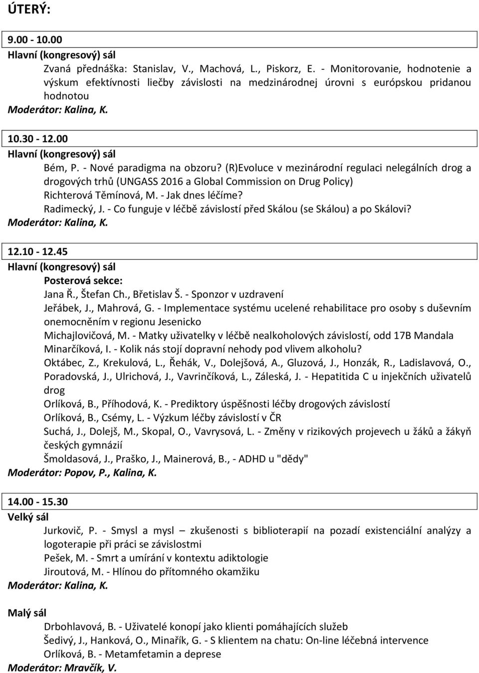 - Jak dnes léčíme? Radimecký, J. - Co funguje v léčbě závislostí před Skálou (se Skálou) a po Skálovi? 12.10-12.45 Posterová sekce: Jana Ř., Štefan Ch., Břetislav Š. - Sponzor v uzdravení Jeřábek, J.