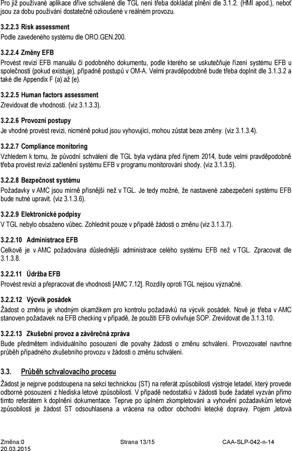 Velmi pravděpodobně bude třeba doplnit dle 3.1.3.2 a také dle Appendix F (a) až (e). 3.2.2.5 Human factors assessment Zrevidovat dle vhodnosti. (viz 3.1.3.3). 3.2.2.6 Provozní postupy Je vhodné provést revizi, nicméně pokud jsou vyhovující, mohou zůstat beze změny.