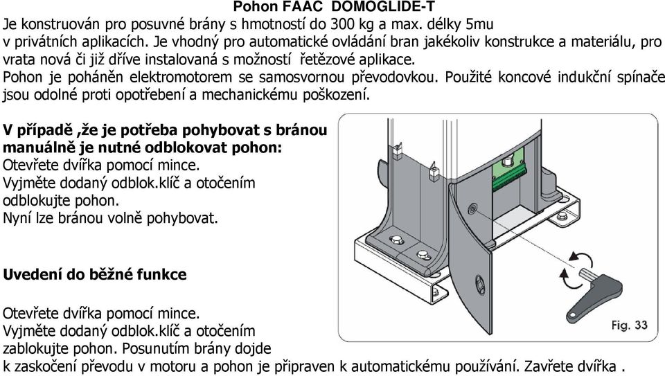 Pohon je poháněn elektromotorem se samosvornou převodovkou. Použité koncové indukční spínače jsou odolné proti opotřebení a mechanickému poškození.