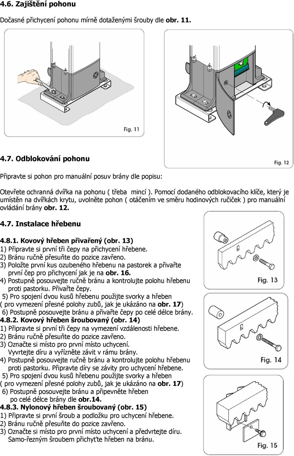 Pomocí dodaného odblokovacího klíče, který je umístěn na dvířkách krytu, uvolněte pohon ( otáčením ve směru hodinových ručiček ) pro manuální ovládání brány obr. 12. 4.7. Instalace hřebenu 4.8.1. Kovový hřeben přivařený (obr.