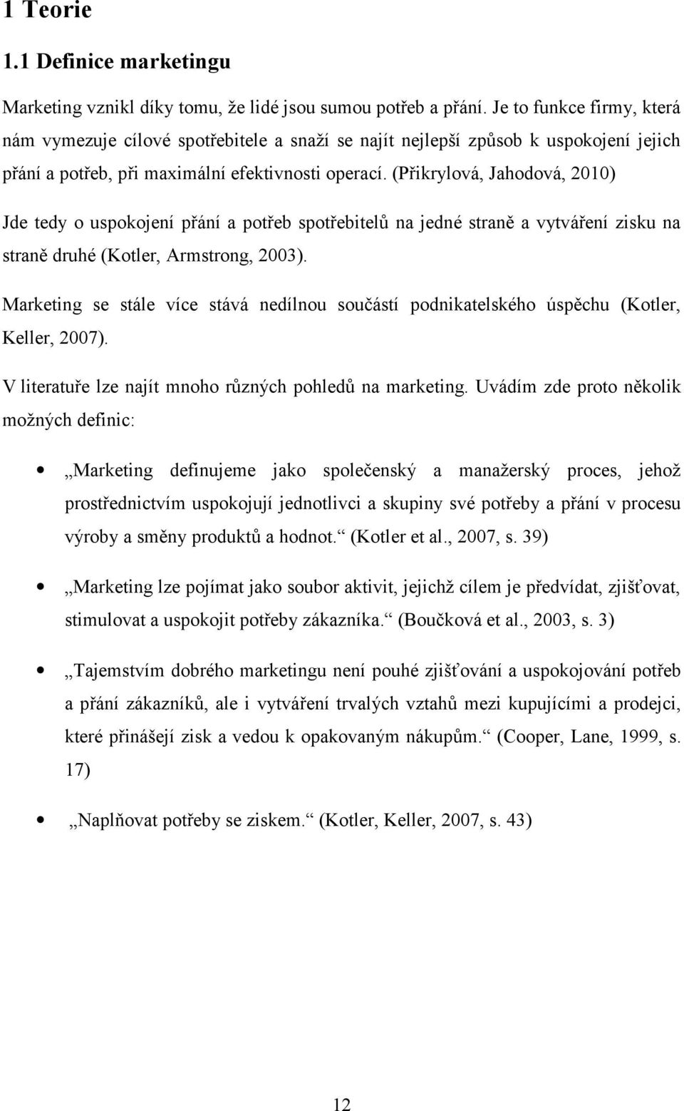 (Přikrylová, Jahodová, 2010) Jde tedy o uspokojení přání a potřeb spotřebitelů na jedné straně a vytváření zisku na straně druhé (Kotler, Armstrong, 2003).