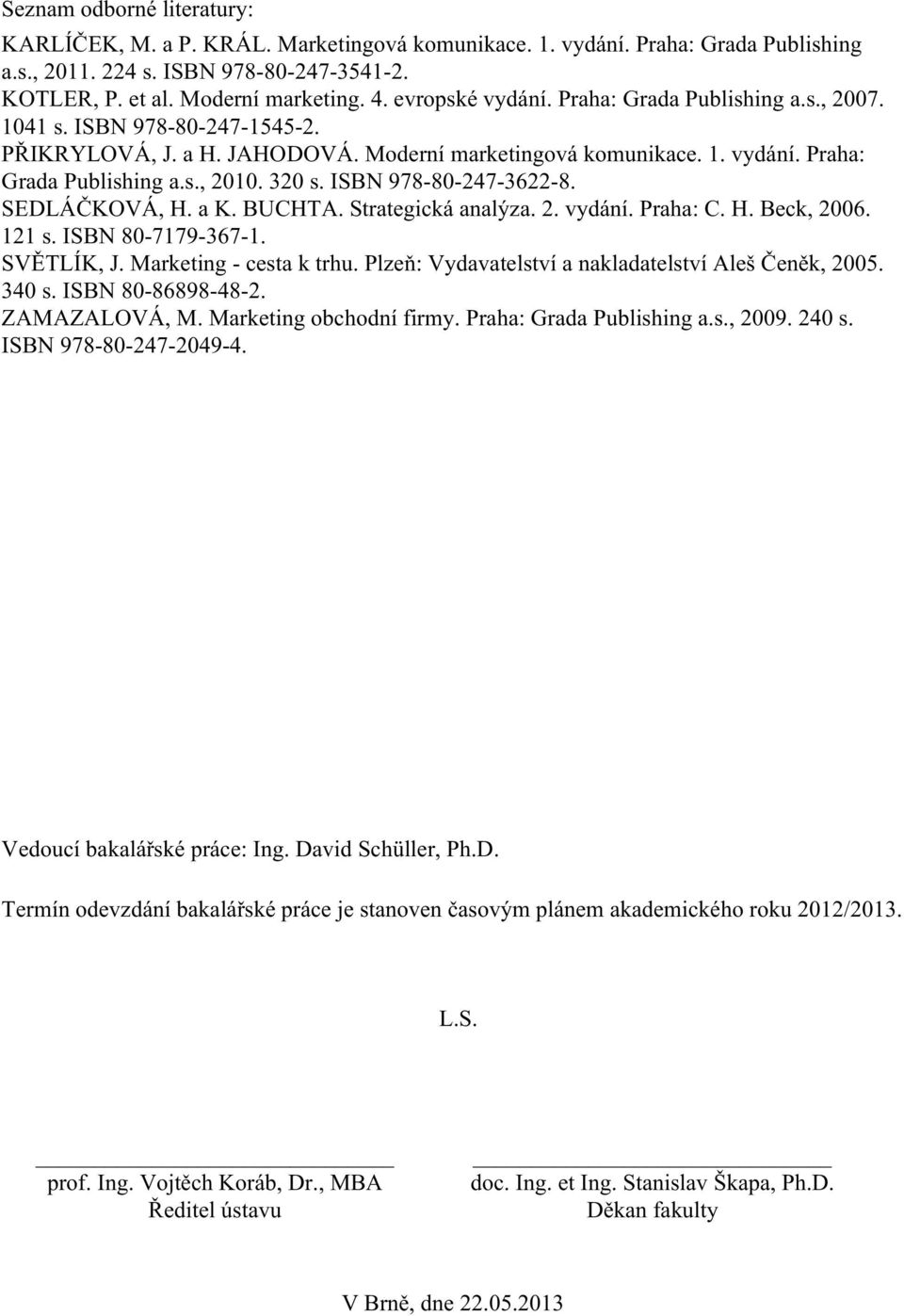 320 s. ISBN 978-80-247-3622-8. SEDLÁČKOVÁ, H. a K. BUCHTA. Strategická analýza. 2. vydání. Praha: C. H. Beck, 2006. 121 s. ISBN 80-7179-367-1. SVĚTLÍK, J. Marketing - cesta k trhu.