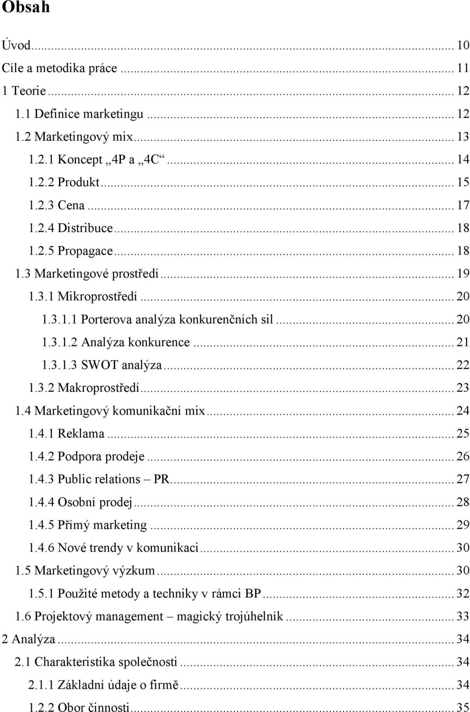 3.2 Makroprostředí... 23 1.4 Marketingový komunikační mix... 24 1.4.1 Reklama... 25 1.4.2 Podpora prodeje... 26 1.4.3 Public relations PR... 27 1.4.4 Osobní prodej... 28 1.4.5 Přímý marketing... 29 1.