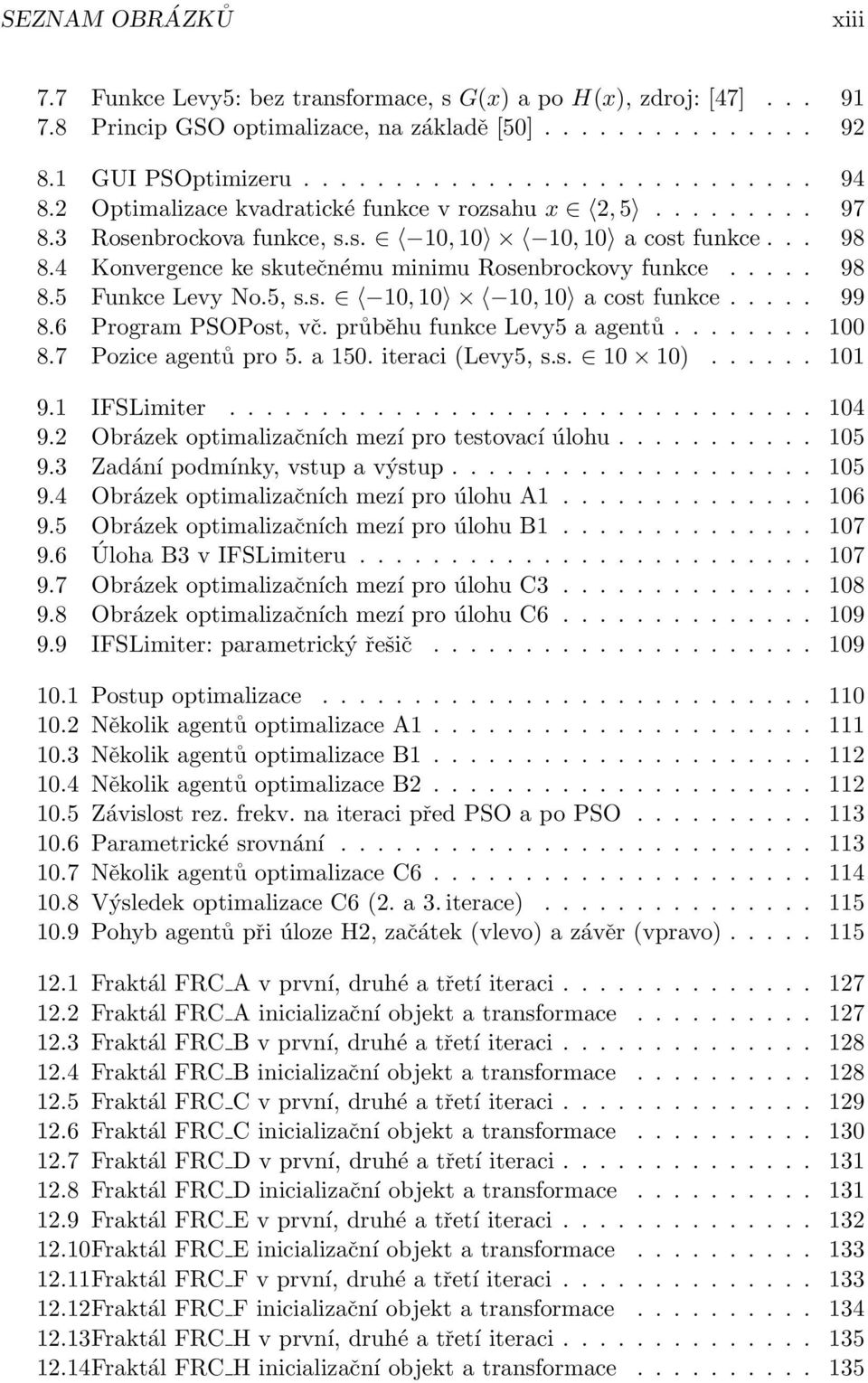 5, s.s. 10, 10 10, 10 a cost funkce..... 99 8.6 Program PSOPost, vč. průběhu funkce Levy5 a agentů........ 100 8.7 Pozice agentů pro 5. a 150. iteraci (Levy5, s.s. 10 10)...... 101 9.1 IFSLimiter.