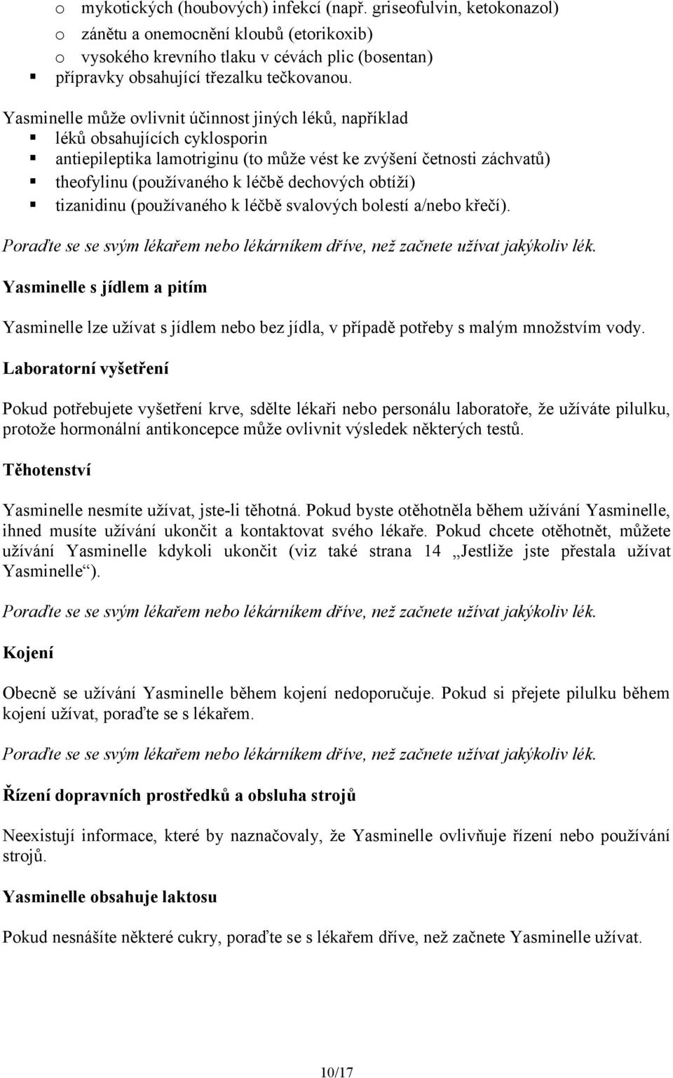 Yasminelle může ovlivnit účinnost jiných léků, například léků obsahujících cyklosporin antiepileptika lamotriginu (to může vést ke zvýšení četnosti záchvatů) theofylinu (používaného k léčbě dechových